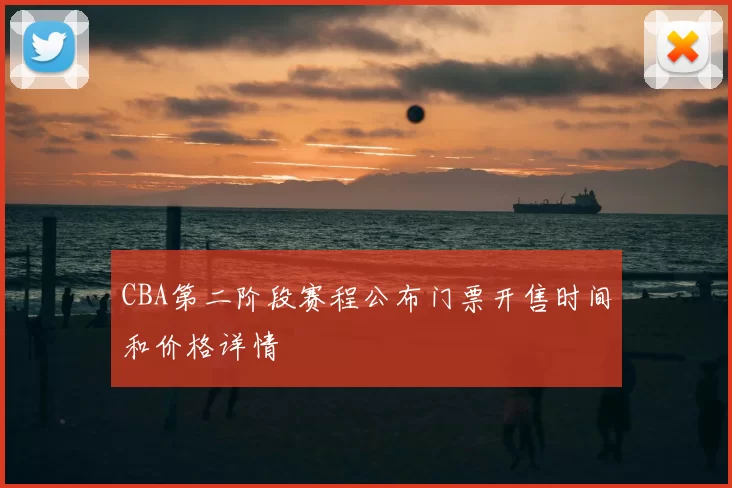 CBA第二阶段赛程公布门票开售时间和价格详情