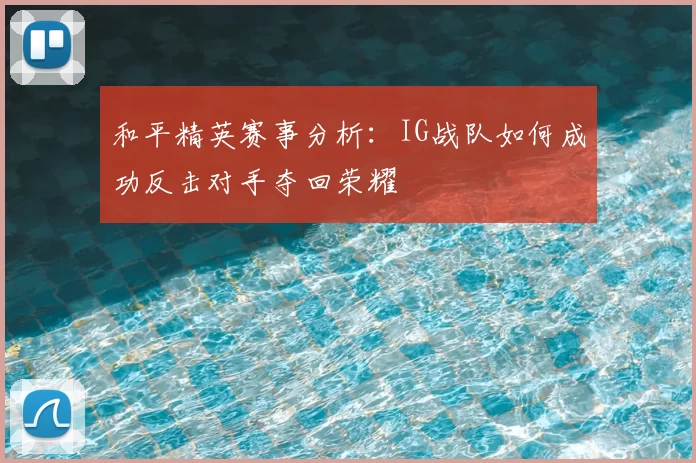 和平精英赛事分析:IG战队如何成功反击对手夺回荣耀