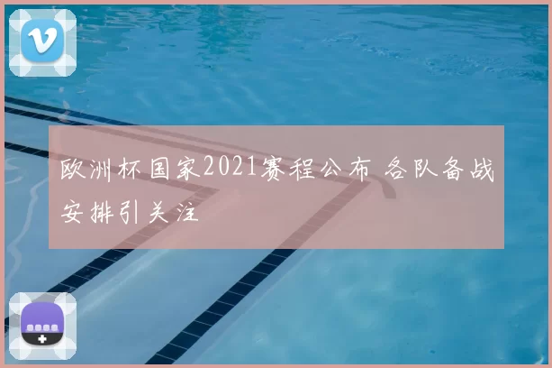 欧洲杯国家2021赛程公布 各队备战安排引关注