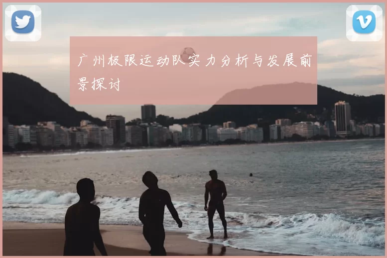 广州极限运动队实力分析与发展前景探讨
