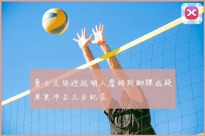 勇士主场迎战湖人詹姆斯脚踝成疑库里冲击三分纪录