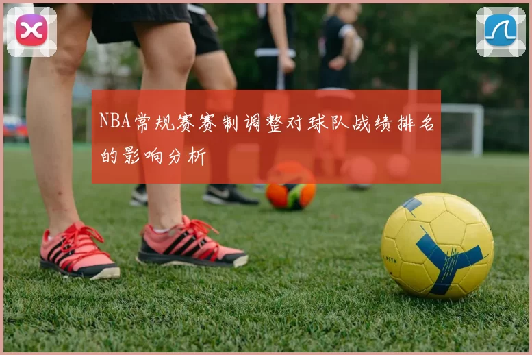 NBA常规赛赛制调整对球队战绩排名的影响分析