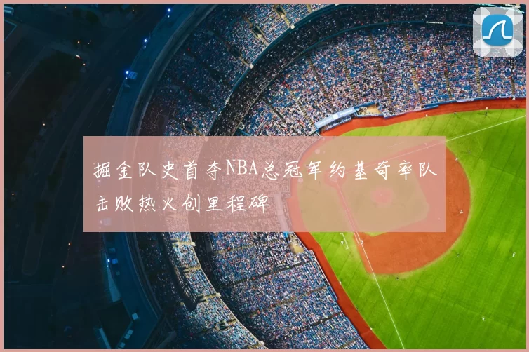 掘金队史首夺NBA总冠军约基奇率队击败热火创里程碑