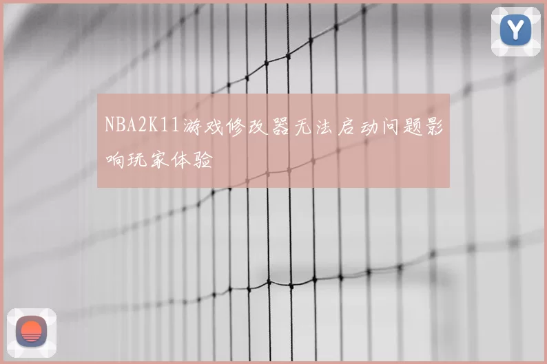 NBA2K11游戏修改器无法启动问题影响玩家体验