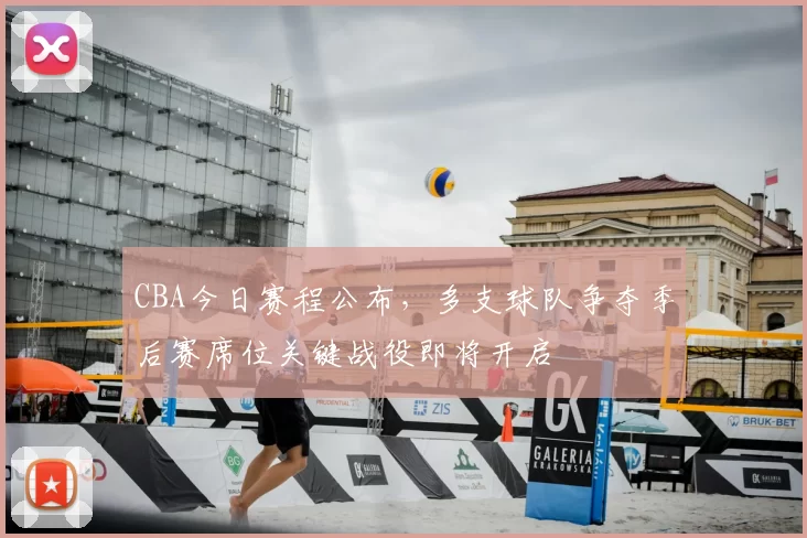 CBA今日赛程公布，多支球队争夺季后赛席位关键战役即将开启