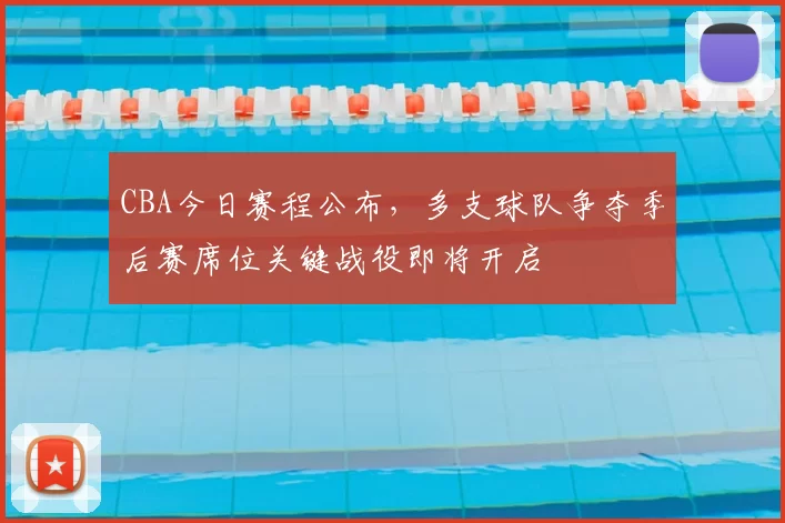 CBA今日赛程公布,多支球队争夺季后赛席位关键战役即将开启