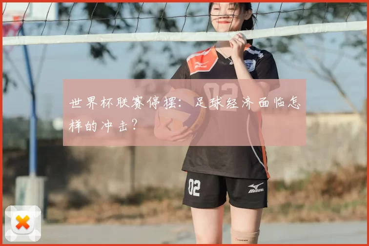 世界杯联赛停摆:足球经济面临怎样的冲击?