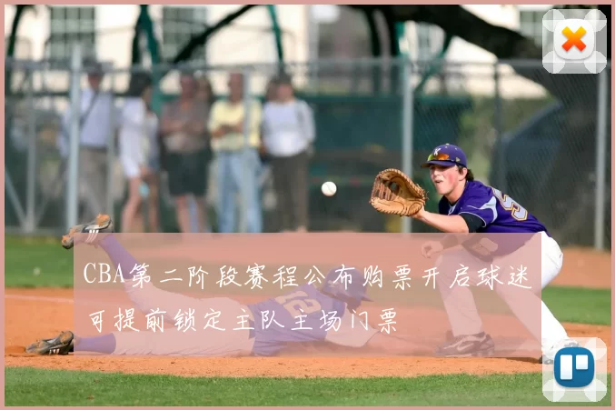 CBA第二阶段赛程公布购票开启球迷可提前锁定主队主场门票