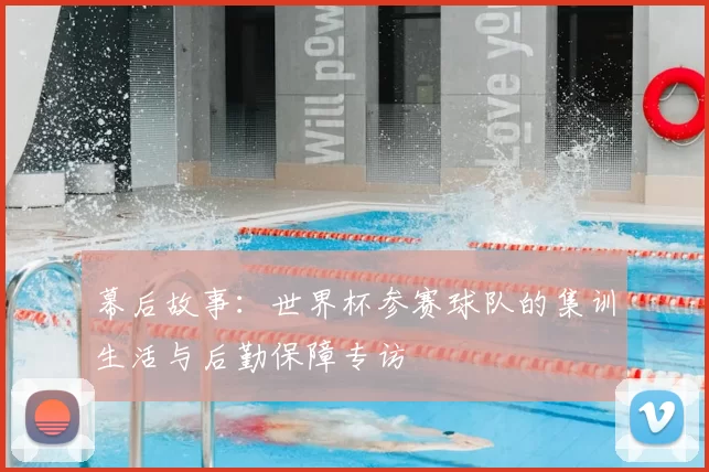 幕后故事：世界杯参赛球队的集训生活与后勤保障专访