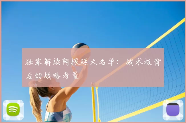 独家解读阿根廷大名单:战术板背后的战略考量