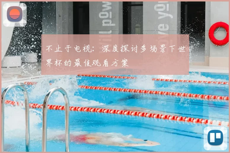 不止于电视：深度探讨多场景下世界杯的最佳观看方案