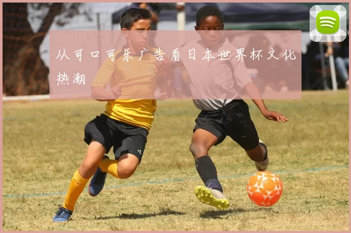 从可口可乐广告看日本世界杯文化热潮