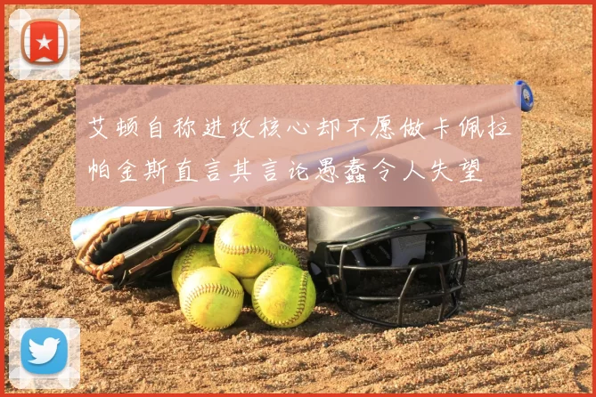 艾顿自称进攻核心却不愿做卡佩拉帕金斯直言其言论愚蠢令人失望