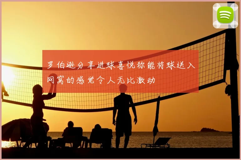 罗伯逊分享进球喜悦称能将球送入网窝的感觉令人无比激动