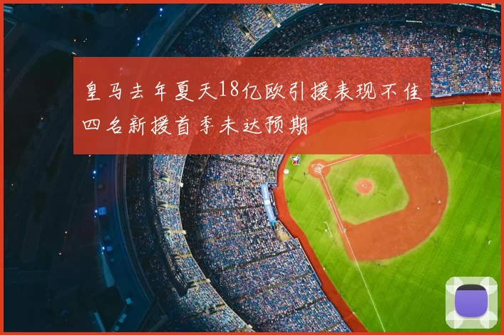 皇马去年夏天18亿欧引援表现不佳四名新援首季未达预期