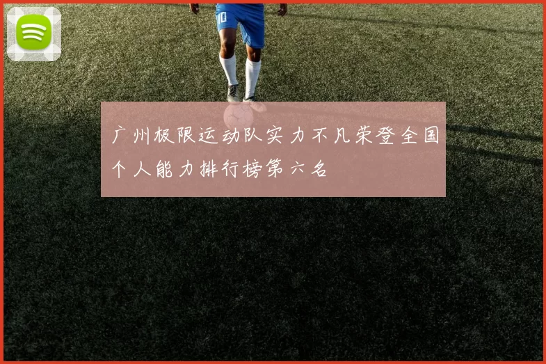 广州极限运动队实力不凡荣登全国个人能力排行榜第六名