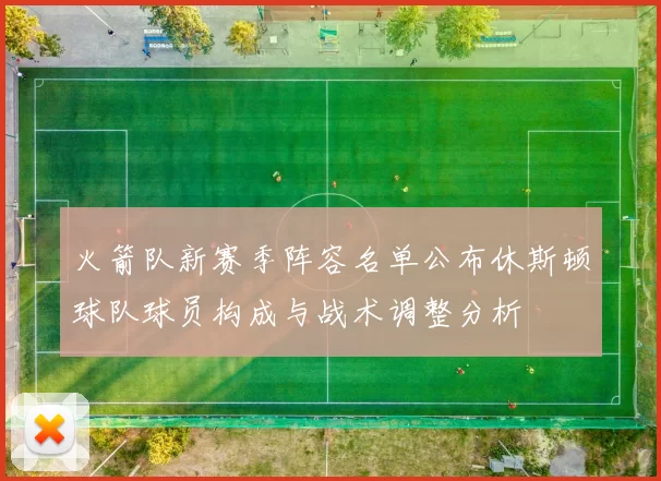 火箭队新赛季阵容名单公布休斯顿球队球员构成与战术调整分析