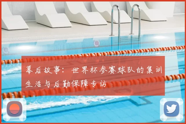 幕后故事：世界杯参赛球队的集训生活与后勤保障专访