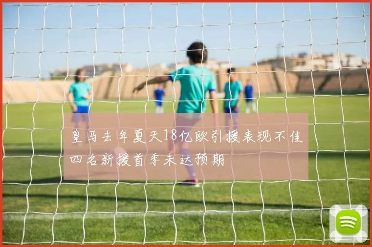 皇马去年夏天18亿欧引援表现不佳四名新援首季未达预期