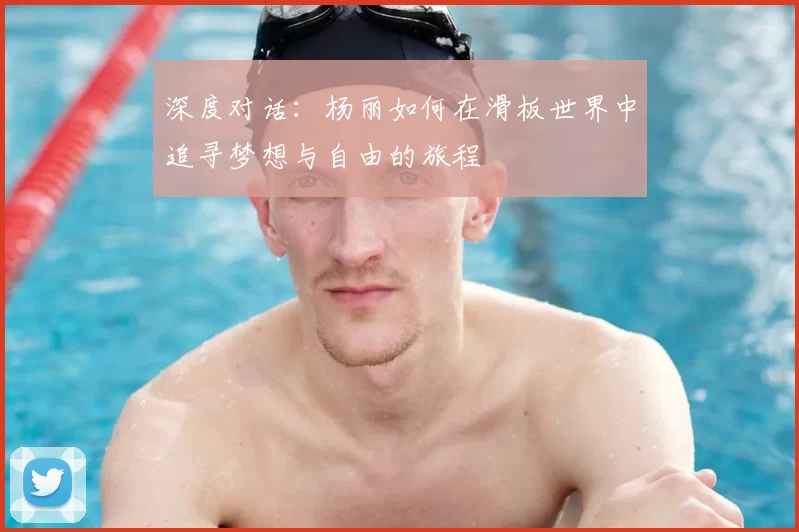 深度对话：杨丽如何在滑板世界中追寻梦想与自由的旅程