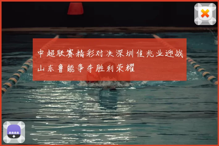 中超联赛精彩对决深圳佳兆业迎战山东鲁能争夺胜利荣耀
