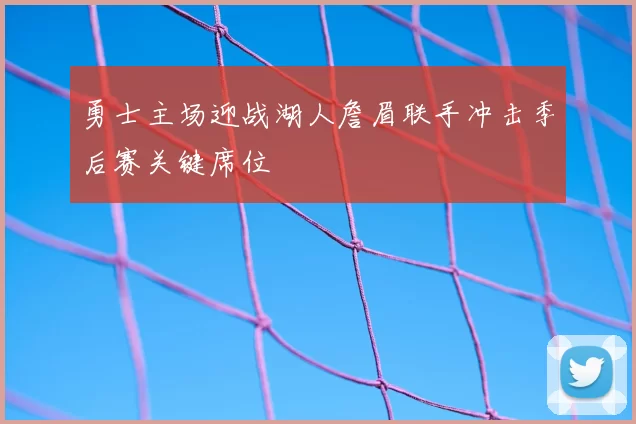 勇士主场迎战湖人詹眉联手冲击季后赛关键席位