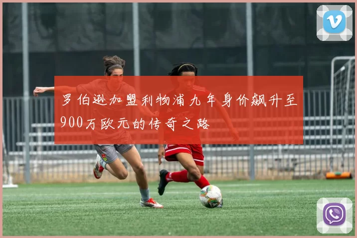 罗伯逊加盟利物浦九年身价飙升至900万欧元的传奇之路