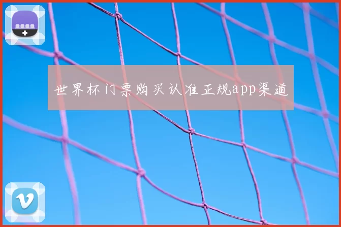 世界杯门票购买认准正规app渠道