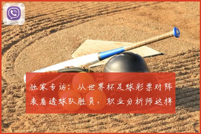独家专访：从世界杯足球彩票对阵表看透球队胜负，职业分析师这样说
