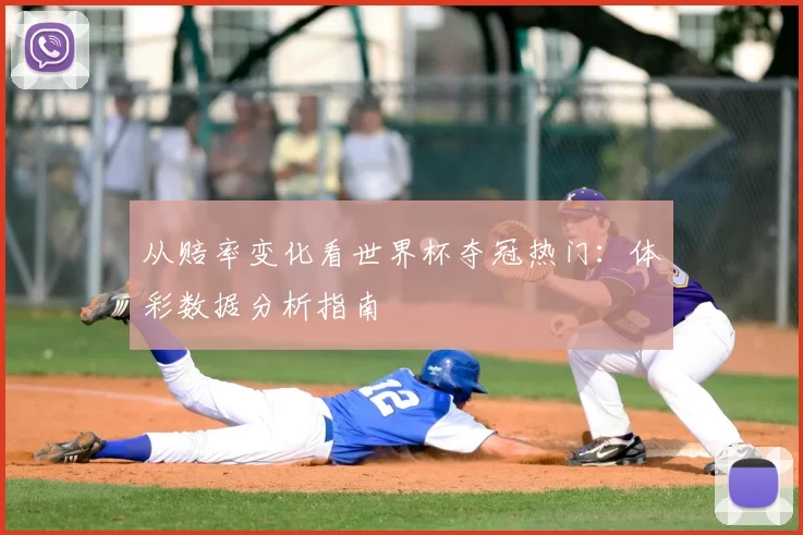 从赔率变化看世界杯夺冠热门:体彩数据分析指南