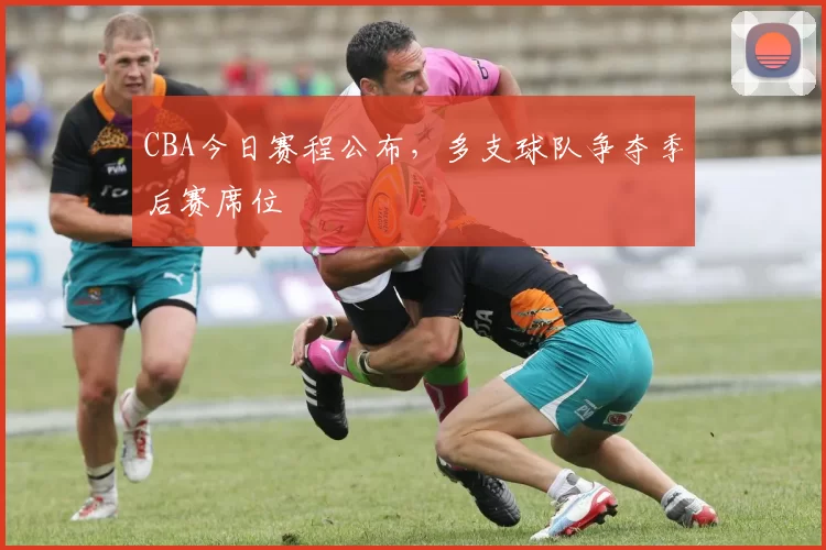CBA今日赛程公布,多支球队争夺季后赛席位