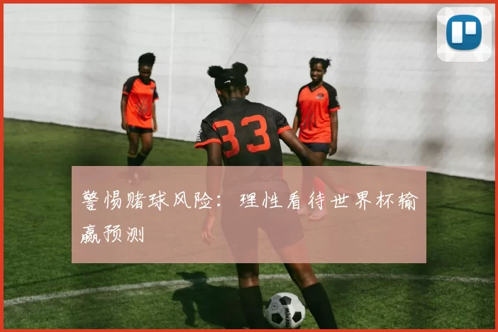 警惕赌球风险：理性看待世界杯输赢预测
