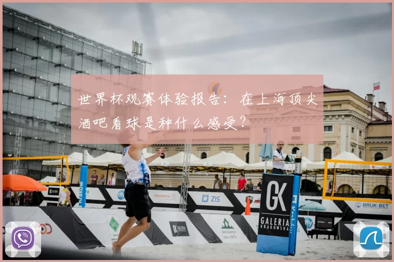 世界杯观赛体验报告：在上海顶尖酒吧看球是种什么感受？
