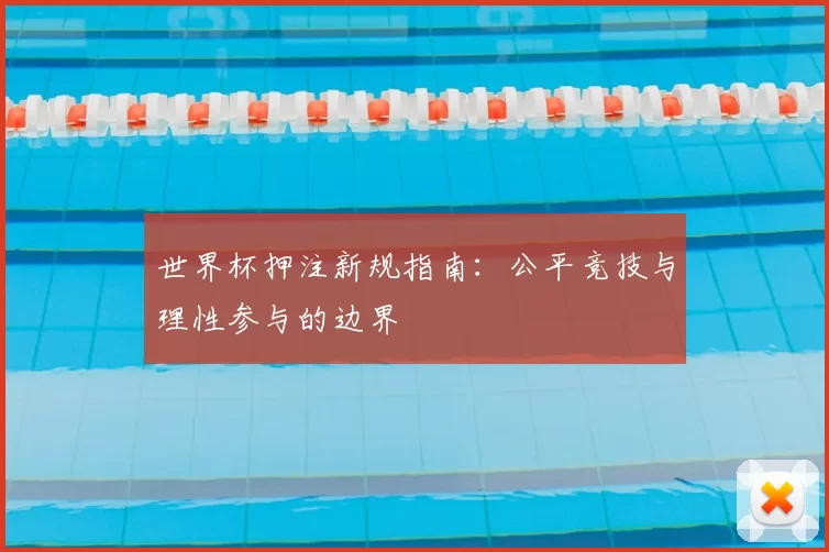 世界杯押注新规指南:公平竞技与理性参与的边界