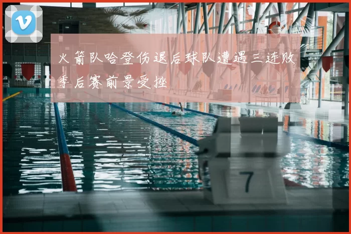 火箭队哈登伤退后球队遭遇三连败季后赛前景受挫