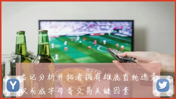 名记分析开拓者拥有雄鹿首轮选秀权或成字母哥交易关键因素