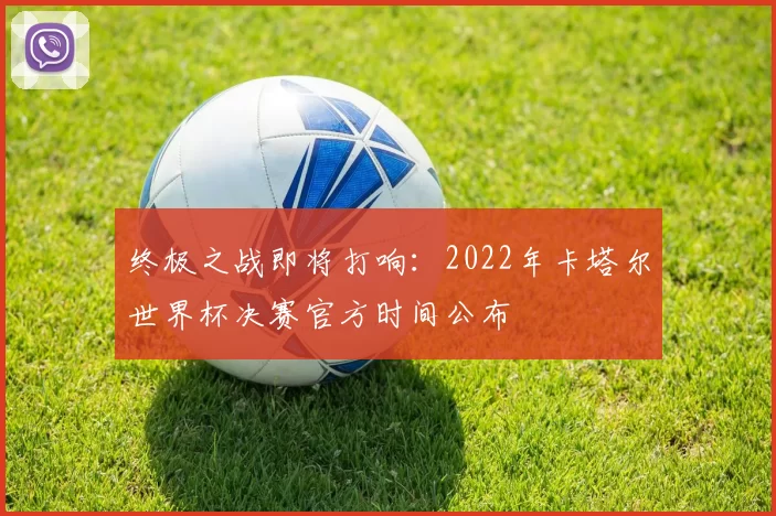 终极之战即将打响：2022年卡塔尔世界杯决赛官方时间公布
