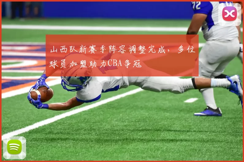 山西队新赛季阵容调整完成，多位球员加盟助力CBA争冠