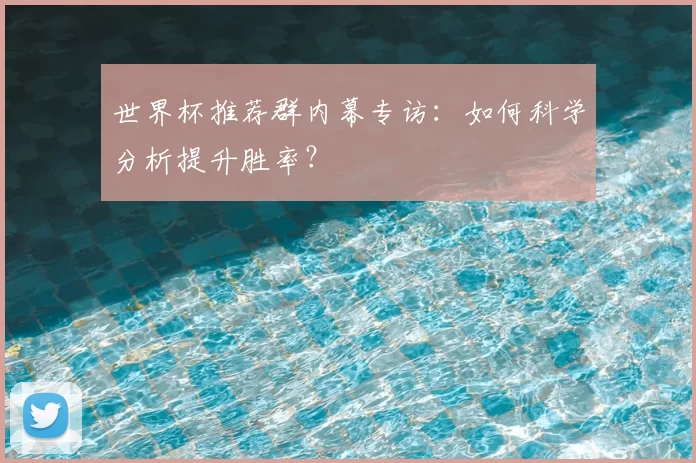 世界杯推荐群内幕专访：如何科学分析提升胜率？
